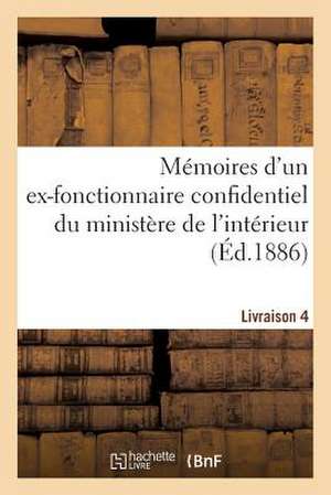 Memoires D'Un Ex-Fonctionnaire Confidentiel Du Ministere de L'Interieur. Livraison 4