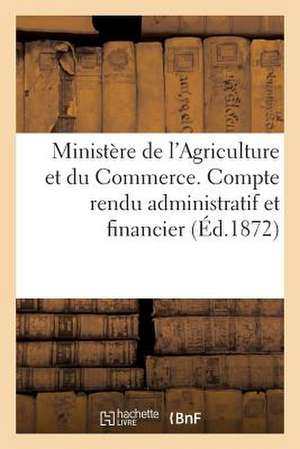 Ministere de L'Agriculture Et Du Commerce. Compte Rendu Administratif Et Financier