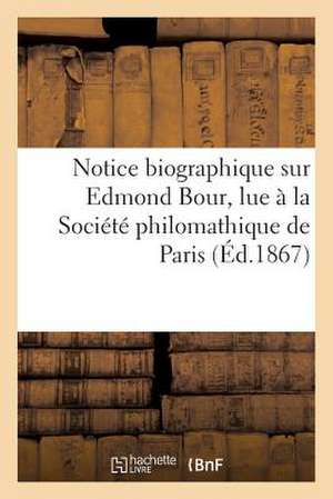 Notice Biographique Sur Edmond Bour, Lue a la Societe Philomathique de Paris, Le 15 Decembre 1866