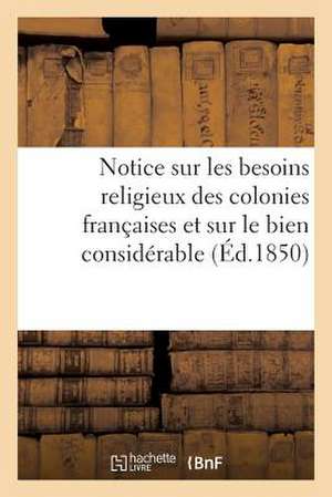 Notice Sur Les Besoins Religieux Des Colonies Francaises Et Sur Le Bien Considerable