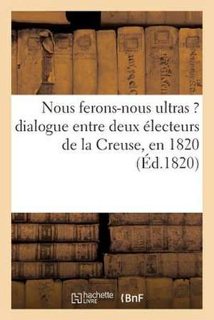 Nous Ferons-Nous Ultras ? Dialogue Entre Deux Electeurs de La Creuse, En 1820