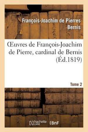 Oeuvres de Francois-Joachim de Pierre, Cardinal de Bernis. Tome 2