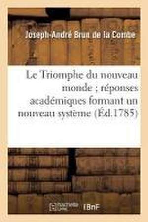 Le Triomphe Du Nouveau Monde Réponses Académiques Formant Un Nouveau Système: de Confédération Fondé Sur Les Besoins Actuels Des Nations Chrétiennes C de Joseph-André Brun de la Combe