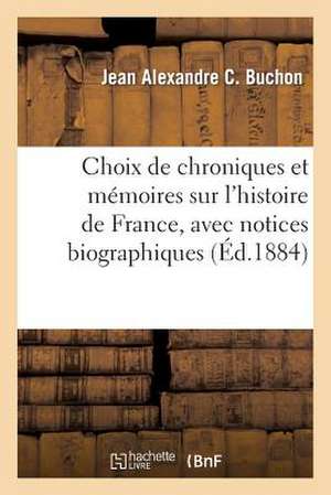 Choix de Chroniques Et Memoires Sur L'Histoire de France, Avec Notices Biographiques de Buchon-J