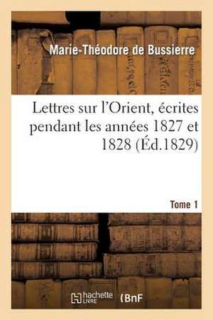 Lettres Sur L'Orient, Ecrites Pendant Les Annees 1827 Et 1828. Tome 1