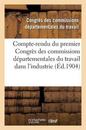 Compte-Rendu Du Premier Congres Des Commissions Departementales Du Travail Dans L'Industrie