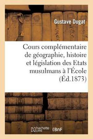 Cours Complementaire de Geographie, Histoire Et Legislation Des Etats Musulmans