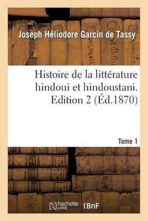 Histoire de La Litterature Hindoui Et Hindoustani. Edition 2, Tome 1