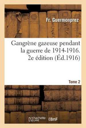 Gangrene Gazeuse Pendant La Guerre de 1914-1916. 2e Edition, Tome 2