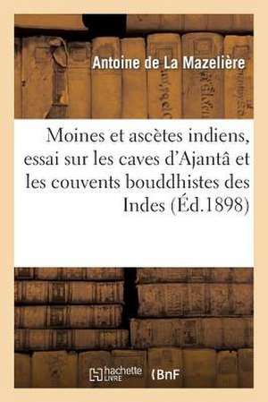 Moines Et Ascetes Indiens, Essai Sur les Caves D'Ajanta Et les Couvents Bouddhistes Des Indes