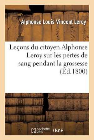 Lecons Du Citoyen Alphonse Leroy Sur Les Pertes de Sang Pendant La Grossesse, Lors Et a la Suite