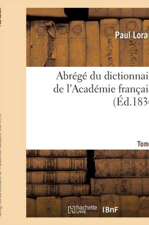 Abrégé Du Dictionnaire de l'Académie Française. Tome 1 de Paul Lorain