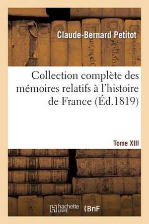 Collection Complete Des Memoires Relatifs A L'Histoire de France. T. XIII