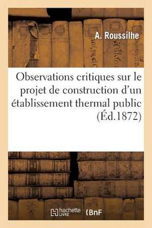 Observations Critiques Sur Le Projet de Construction D'Un Etablissement Thermal Public