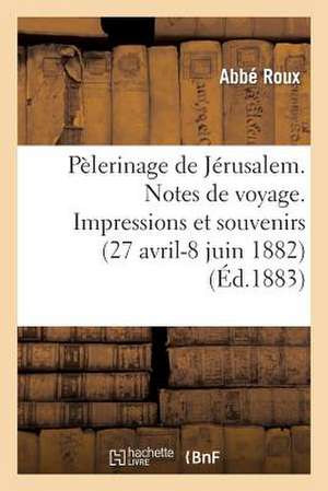 Pelerinage de Jerusalem. Notes de Voyage. Impressions Et Souvenirs (27 Avril-8 Juin 1882)