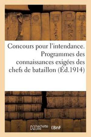 Concours Pour L'Intendance. Programmes Des Connaissances Exigees Des Chefs de Bataillon (Ed.1914): , D'Escadrons Ou Majors, Des Capitaines Et Des Offi de Sans Auteur