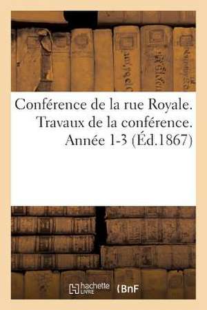 Conference de La Rue Royale. Travaux de La Conference. Annee 1-3 (Ed.1867) de Sans Auteur