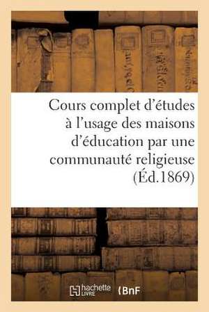 Cours Complet D'Etudes A L'Usage Des Maisons D'Education Par Une Communaute Religieuse (Ed.1869): . Histoire Du Moyen Age, Deuxieme Edition de Sans Auteur