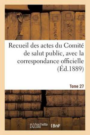 Recueil Des Actes Du Comite de Salut Public, Avec La Correspondance Officielle. Tome 27: . Projet Presente Au Gouvernement Portugais Par La Societe de Geographie de de Sans Auteur