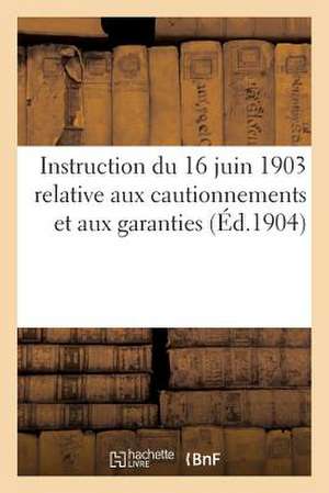 Instruction Du 16 Juin 1903 Relative Aux Cautionnements Et Aux Garanties (Ed.1904): Exigees Des Soumissionnaires Aux Adjudications Et Des Titulaires D de Sans Auteur