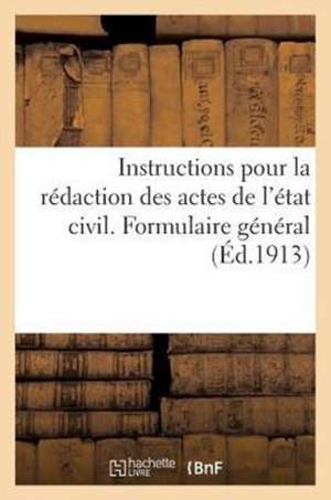 Instructions Pour La Redaction Des Actes de L'Etat Civil. Formulaire General (Ed.1913) de Sans Auteur