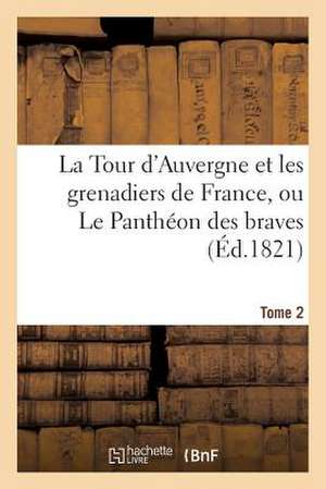 La Tour D'Auvergne Et Les Grenadiers de France, Ou Le Pantheon Des Braves (Ed.1821) Tome 2 de Sans Auteur