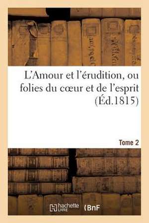 L'Amour Et L'Erudition, Ou Folies Du Coeur Et de L'Esprit (Ed.1815) Tome 2: . Lettres Originales de Madame La Comtesse Veuve de*** A M. Leonide de*** de Sans Auteur