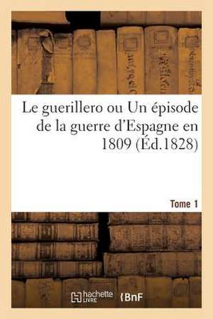 Le Guerillero Ou Un Episode de La Guerre D'Espagne En 1809 (Ed.1828) Tome 1 de Sans Auteur