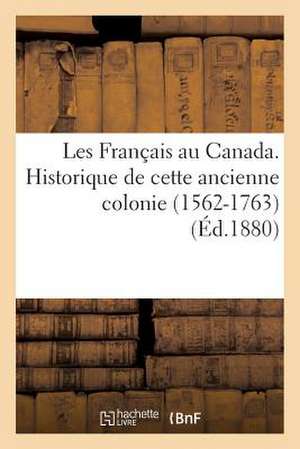 Les Francais Au Canada. Historique de Cette Ancienne Colonie (1562-1763) (Ed.1880) de Sans Auteur