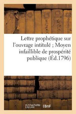 Lettre Prophetique Sur L'Ouvrage Intitule; Moyen Infaillible de Prosperite Publique (Ed.1796): Et Particuliere; Ensemble Le Plan de La Caisse Commune de Sans Auteur