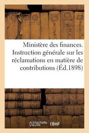 Ministere Des Finances. Instruction Generale Sur Les Reclamations En Matiere de Contributions (1898): Directes Et Taxes Assimilees. 29 Janvier 1898 de Sans Auteur