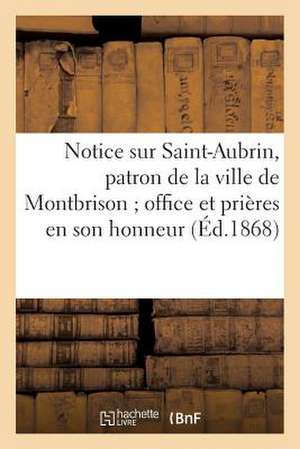 Notice Sur Saint-Aubrin, Patron de La Ville de Montbrison; Office Et Prieres En Son Honneur (1868): , Avec Approbation de S. Em. Mgr Le Cardinal Arche de Sans Auteur