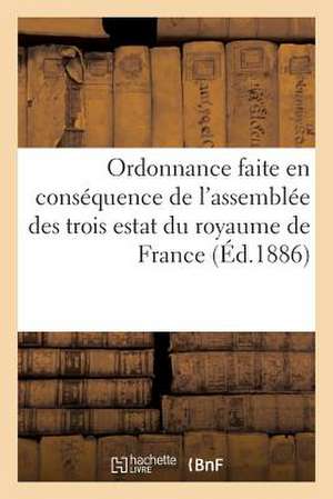 Ordonnance Faite En Consequence de L'Assemblee Des Trois Estat Du Royaume de France (Ed.1886): , de La Languedoil, Contenant Plusieurs Reglements Sur de Sans Auteur