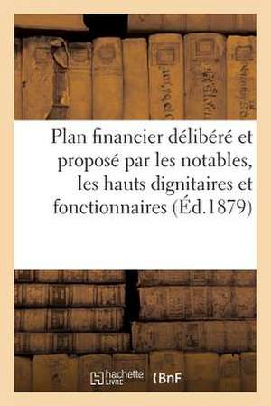 Plan Financier Delibere Et Propose Par Les Notables, Les Hauts Dignitaires Et Fonctionnaires (1879): Religieux, Civils Et Militaires de L'Egypte Et Ac de Sans Auteur