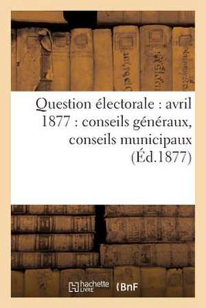 Question Electorale: Conseils Generaux, Conseils Municipaux (Ed.1877) de Sans Auteur