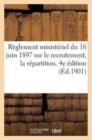 Reglement Ministeriel Du 16 Juin 1897 Sur Le Recrutement, La Repartition. 4e Edition (Ed.1901): , L'Administration Et L'Inspection Des Officiers de Re de Sans Auteur