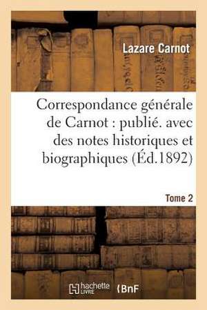 Correspondance Generale de Carnot: Publ. Avec Des Notes Historiques Et Biographiques. Tome 2 de Lazare Nicolas Marguerite Carnot