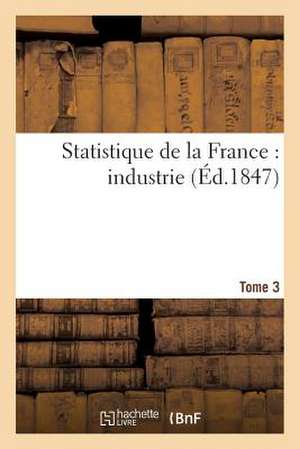 Statistique de La France: Industrie. Tome 3 de Sans Auteur