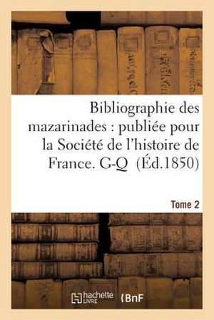 Bibliographie Des Mazarinades: Publiee Pour La Societe de L'Histoire de France. Tome 2. G-Q de Sans Auteur