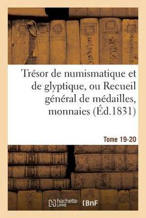 Tresor de Numismatique Et de Glyptique, Ou Recueil General de Medailles. Tome 19-20: , Monnaies, Pierres Gravees, Bas-Reliefs Tant Anciens Que Moderne de Sans Auteur