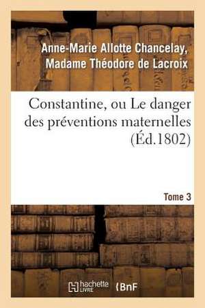 Constantine, Ou Le Danger Des Preventions Maternelles. Tome 3 de De LaCroix-A-M