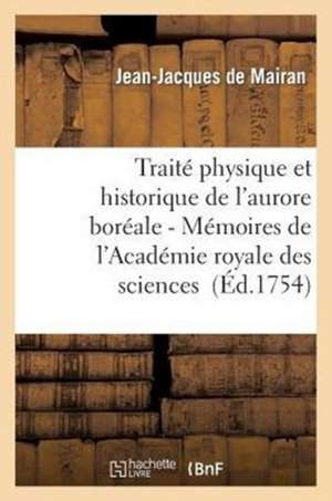 Traite Physique Et Historique de L'Aurore Boreale 2nde Edition (1754): Suite Des Memoires de L'Academie Royale Des Sciences de De Mairan-J-J