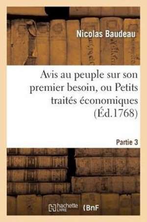 Avis Au Peuple Sur Son Premier Besoin, Ou Petits Traites Economiques. Partie 3 de Baudeau N.