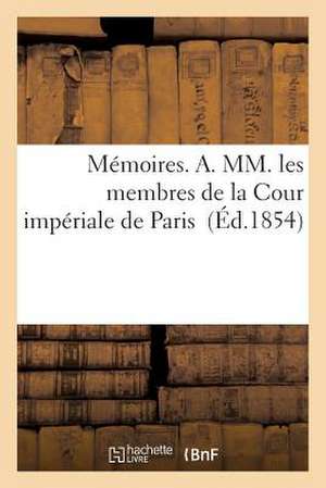 Memoires. A. MM. Les Membres de La Cour Imperiale de Paris de Sans Auteur