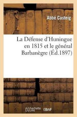 La Defense D'Huningue En 1815 Et le General Barbanegre, D'Apres Des Documents Inedits de Abbe Casteig