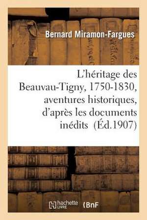 L'Heritage Des Beauvau-Tigny, 1750-1830, Aventures Historiques, D'Apres Les Documents Inedits de Miramon-Fargues-B