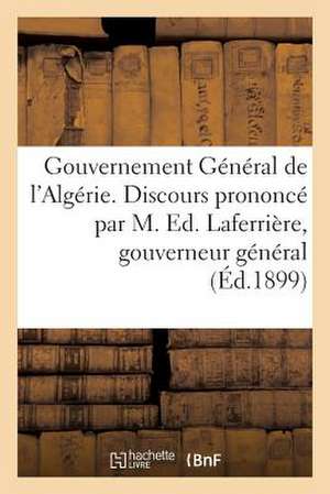 Gouvernement General de L'Algerie. Discours Prononce Par M. Ed. Laferriere: Gouverneur General de L'Algerie; A L'Ouverture Des Delegations Financieres de Sans Auteur