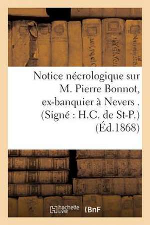 Notice Necrologique Sur M. Pierre Bonnot, Ex-Banquier a Nevers . (Signe: H.C. de St-P.) de Sans Auteur