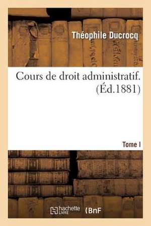 Cours de Droit Administratif. Tome Premier de Ducrocq T.