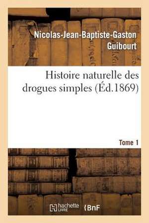 Histoire Naturelle Des Drogues Simples. Tome 1: Manuel D'Orthographe Et de Prononciation de Guibourt-N-J-B-G